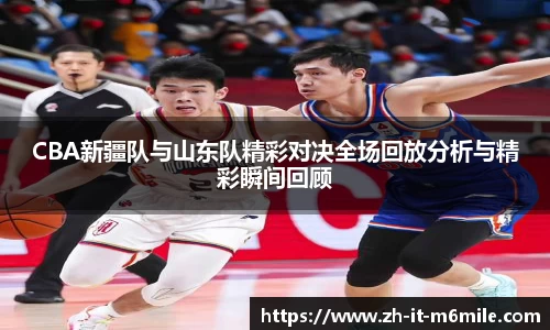 CBA新疆队与山东队精彩对决全场回放分析与精彩瞬间回顾