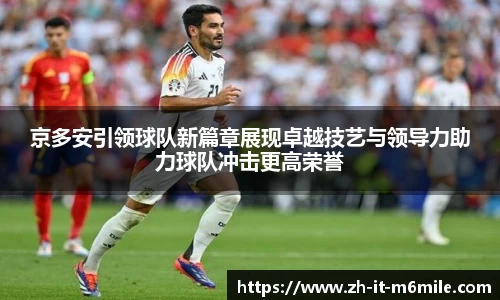 京多安引领球队新篇章展现卓越技艺与领导力助力球队冲击更高荣誉