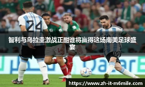 智利与乌拉圭激战正酣谁将赢得这场南美足球盛宴