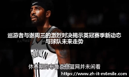 巡游者与谢周三的激烈对决揭示英冠赛季新动态与球队未来走势