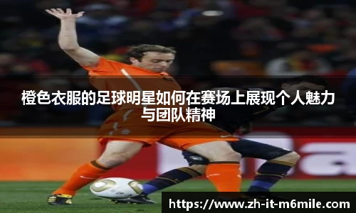 橙色衣服的足球明星如何在赛场上展现个人魅力与团队精神