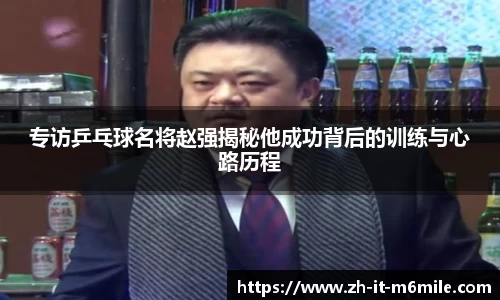 专访乒乓球名将赵强揭秘他成功背后的训练与心路历程