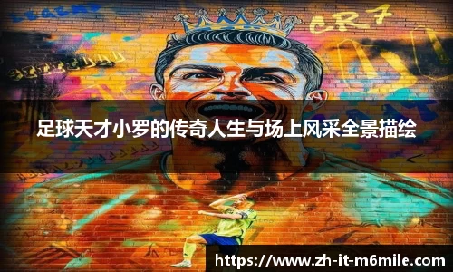 足球天才小罗的传奇人生与场上风采全景描绘