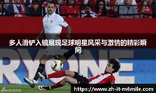 多人滑铲入镜展现足球明星风采与激情的精彩瞬间