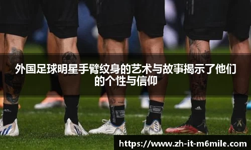 外国足球明星手臂纹身的艺术与故事揭示了他们的个性与信仰