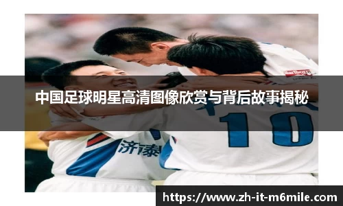 中国足球明星高清图像欣赏与背后故事揭秘