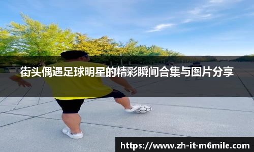 街头偶遇足球明星的精彩瞬间合集与图片分享