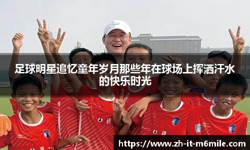 足球明星追忆童年岁月那些年在球场上挥洒汗水的快乐时光